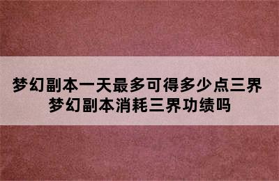 梦幻副本一天最多可得多少点三界 梦幻副本消耗三界功绩吗